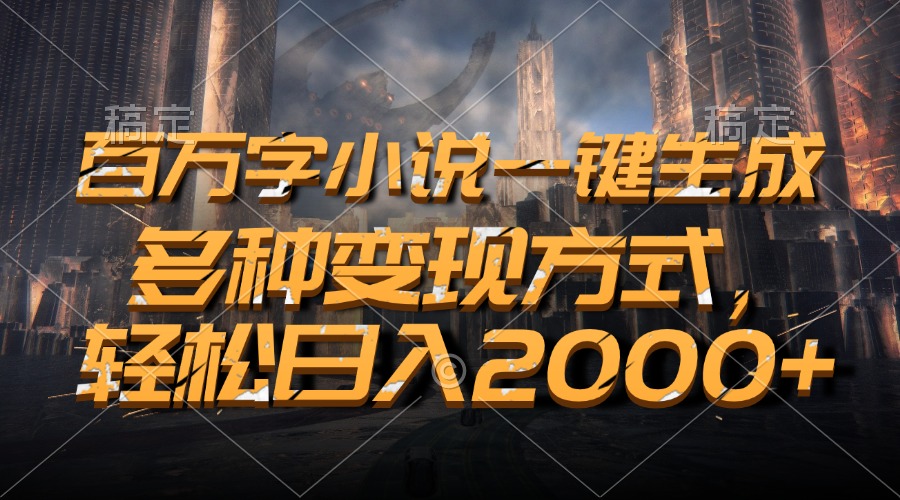 百万字小说一键生成，轻松日入2000+，多种变现方式-易创网