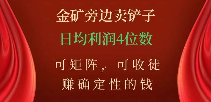 金矿旁边卖铲子，赚确定性的钱，可矩阵，可收徒，日均利润4位数不是梦-易创网