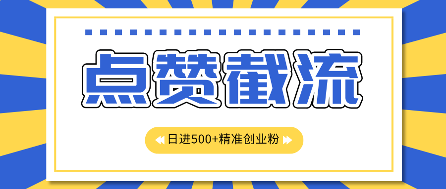 点赞截流日引500+精准创业粉，知识星球无限截流CY粉首发玩法，精准曝光长尾持久，日进线500+-易创网