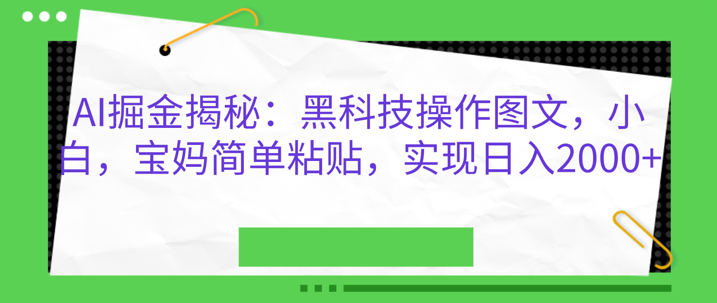 AI掘金揭秘：黑科技操作图文，小白，宝妈简单粘贴，实现日入2000+-易创网