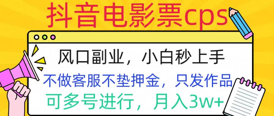 抖音电影票cps，风口副业，不需做客服垫押金，操作简单，月入3w+-易创网