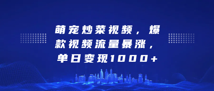 萌宠炒菜视频，爆款视频流量暴涨，单日变现1000+-易创网