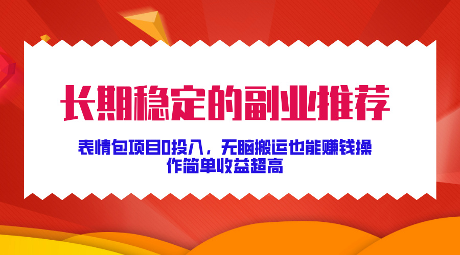 长期稳定的副业推荐！表情包项目0投入，无脑搬运也能赚钱，操作简单收益超高-易创网