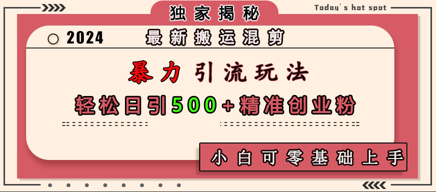 最新搬运混剪暴力引流玩法，轻松日引500+精准创业粉，小白可零基础上手-易创网