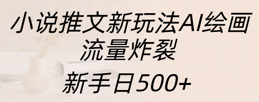 小说推文新玩法AI绘画，流量炸裂，新手日入500+-易创网