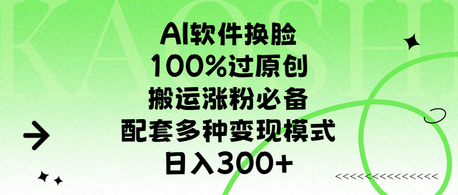 AI软件换脸，100%过原创，搬运涨粉必备，配套多种变现模式，日入300+-易创网