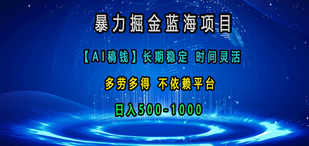 暴力掘金蓝海项目，【AI稿钱】长期稳定，时间灵活，多劳多得，不依赖平台，日入500-1000-易创网