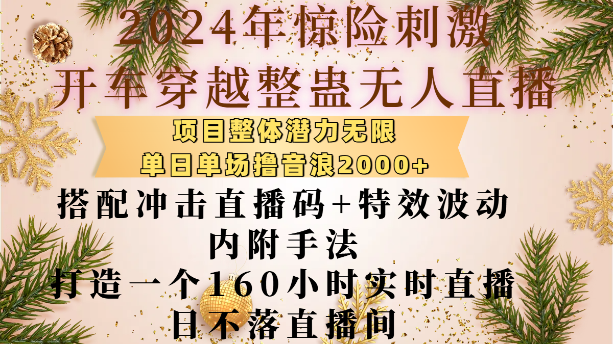 2024年惊险刺激开车穿越整蛊无人直播，项目整体也是潜力无限，单日单场撸音浪2000+，搭配冲击直播码+特效波动的内附手法，打造一个160小时实时直播日不落直播间-易创网