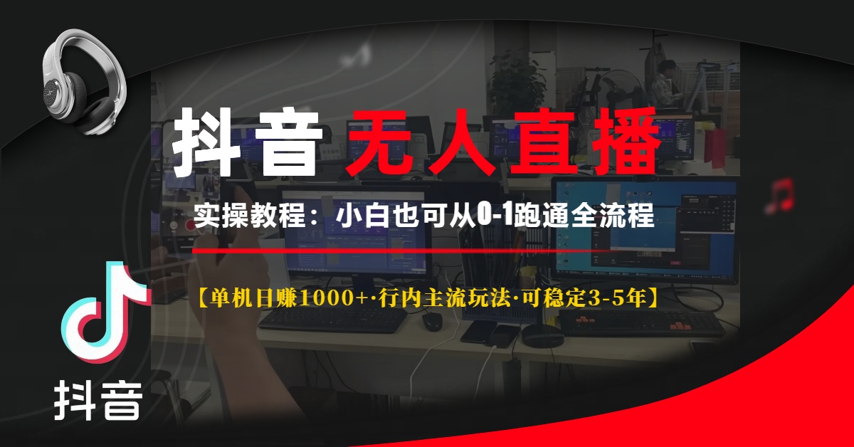 抖音无人直播实操教程【单机日赚1000+行内主流玩法可稳定3-5年】小白也可从0-1跑通全流程-易创网