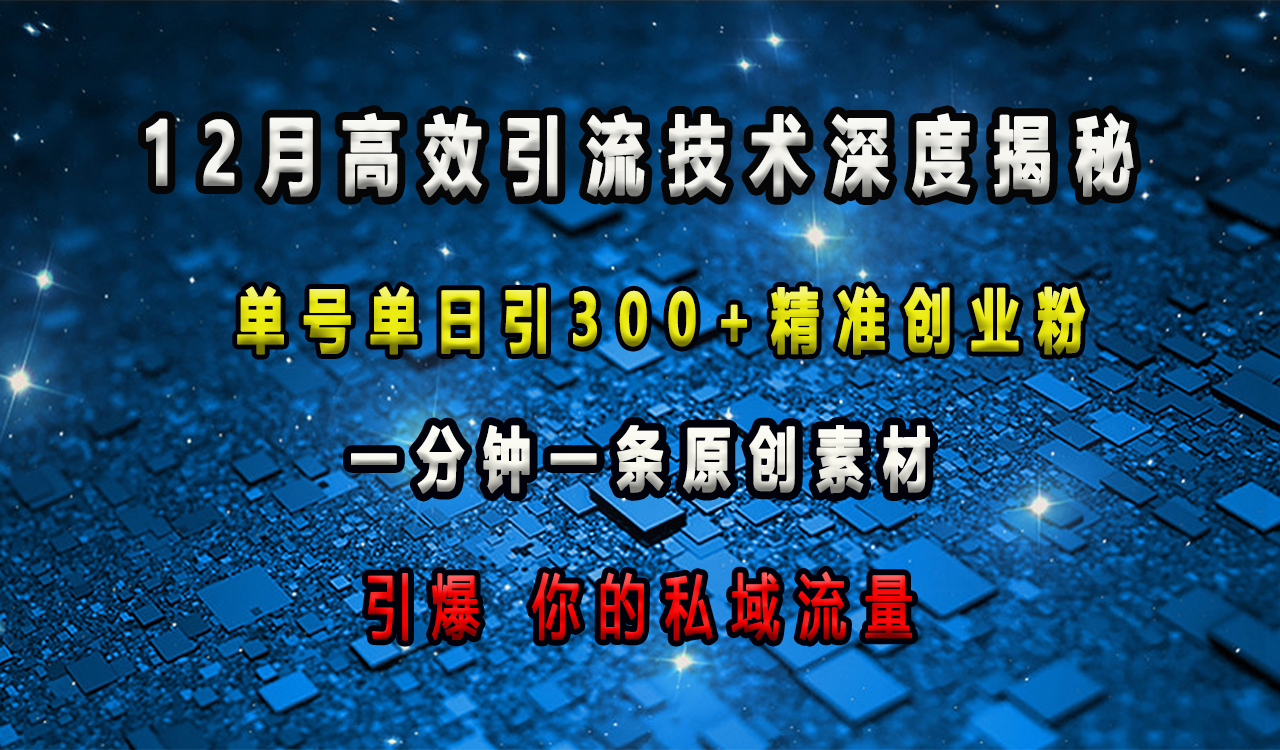 12月高效引流技术深度揭秘 ，单号单日引300+精准创业粉，一分钟一条原创素材，引爆你的私域流量-易创网