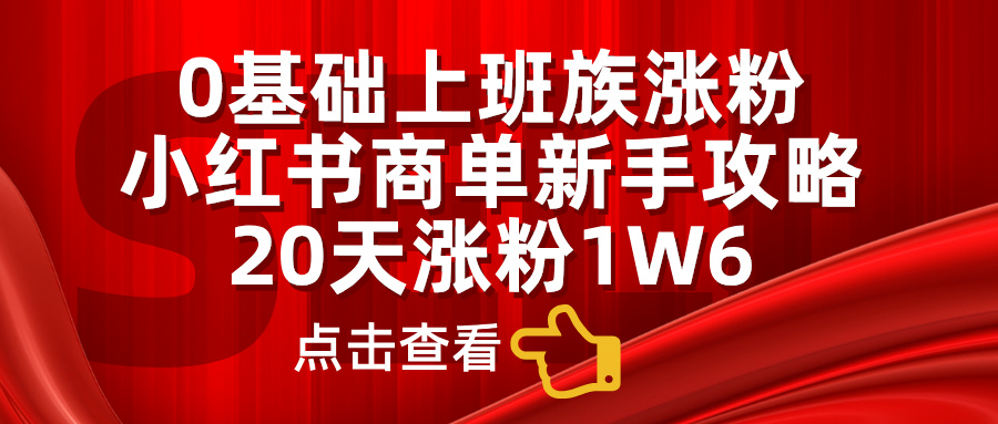 小红书商单新手攻略，20天涨粉1.6w，0基础上班族涨粉-易创网