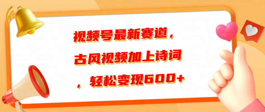 视频号最新赛道，古风视频加上诗词，轻松变现600+-易创网