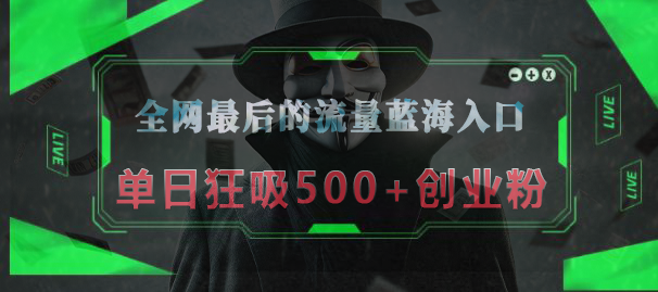 全网最后的流量蓝海入口，半小时引流50+创业粉，单日狂吸500+创业粉-起创副业网