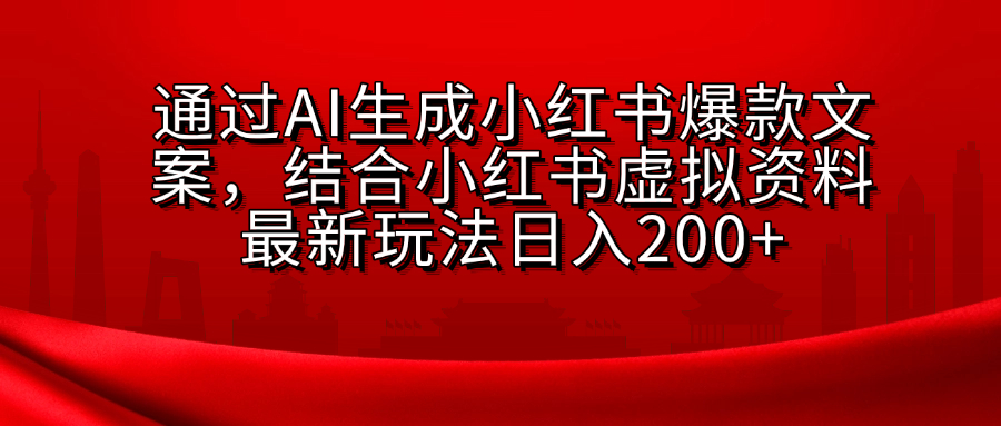 AI生成爆款文案，结合小红书虚拟资料最新玩法日入200+-易创网