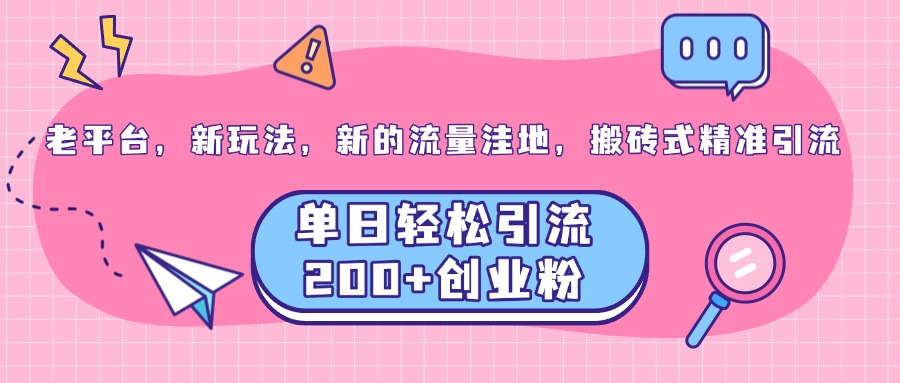 老平台，新玩法，新的流量洼地，搬砖式精准引流，单日轻松引流200+创业粉-易创网