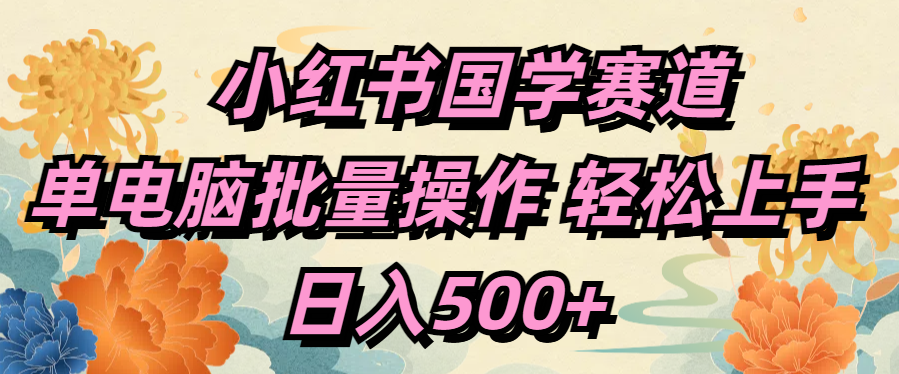 小红书国学赛道 单电脑批量操作 轻松上手 日入500+-易创网