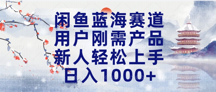 闲鱼蓝海赛道，用户刚需产品，新人轻松上手，日入1000+长久可做-易创网