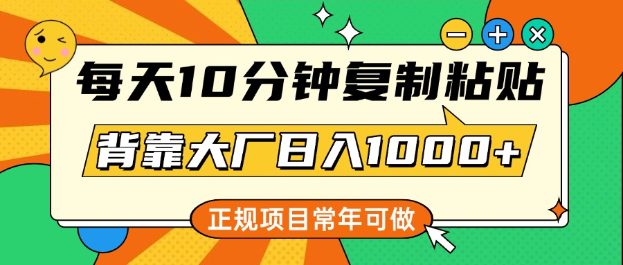 每天10分钟，复制粘贴，背靠大厂日入1000+，正规项目，常年可做-易创网