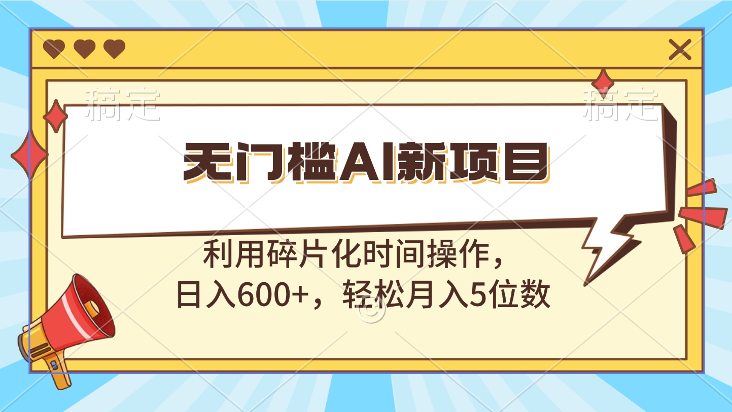 无门槛AI新项目，利用碎片化时间操作，日入600+，轻松月入5位数-易创网