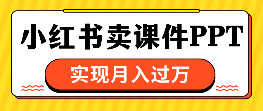 小红书卖课件ppt，实现月入过万-易创网