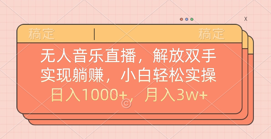 无人音乐直播，小白轻松实操，解放双手，实现躺赚，日入1000+，月入3w+-易创网