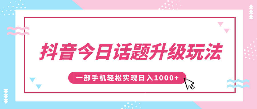 抖音今日话题升级玩法，1条作品涨粉5000，一部手机轻松实现日入1000+-易创网