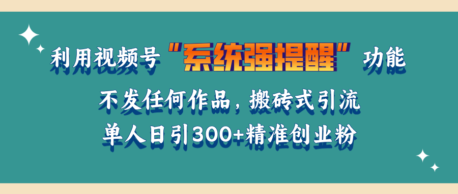 利用视频号“系统强提醒”功能，引流精准创业粉，无需发布任何作品，单人日引流300+精准创业粉-易创网