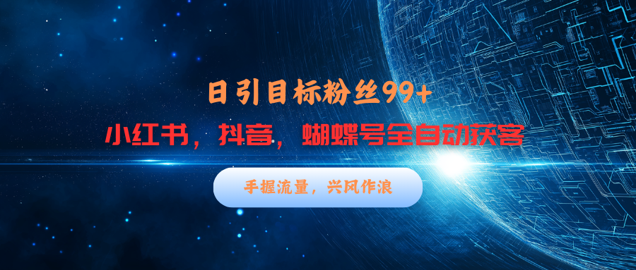 小红书，抖音，蝴蝶号三大平台全自动精准引流获客，每天吸引目标客户99+-易创网