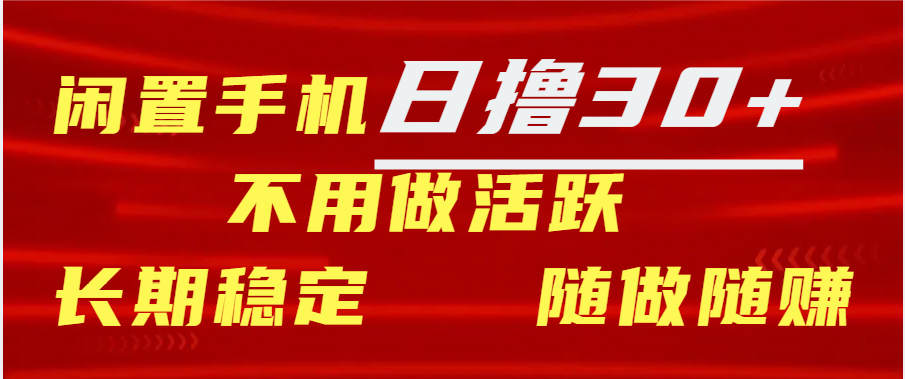 闲置手机日撸30+天 不用做活跃 长期稳定   随做随赚-易创网