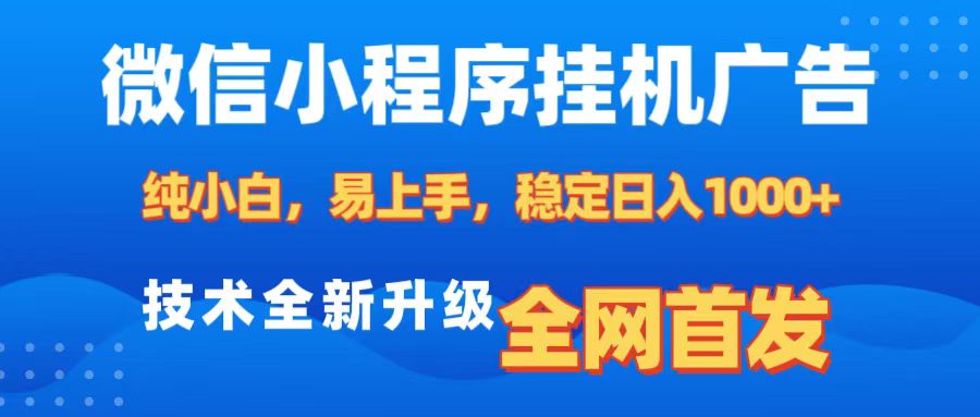 微信小程序全自动挂机广告，纯小白易上手，稳定日入1000+，技术全新升级，全网首发-易创网