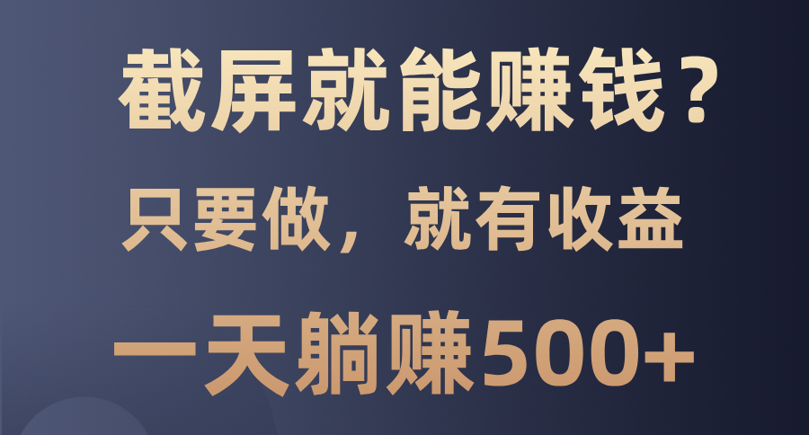 截屏就能赚钱？0门槛，只要做，100%有收益的一个项目，一天躺赚500+-易创网