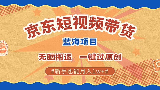 京东短视频带货 2025新风口 批量搬运 单号月入过万 上不封顶-易创网