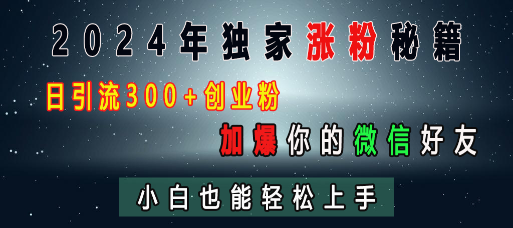 2024年独家涨粉秘籍，日引流300+创业粉，加爆你的微信好友，小白也能轻松上手-易创网