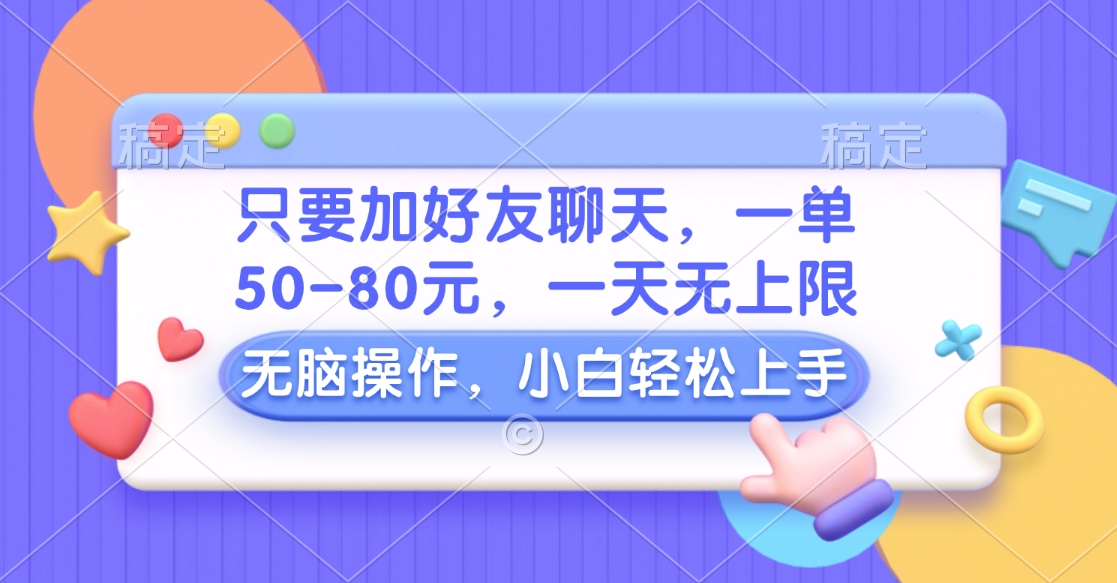 只要加好友聊天，一单50-80元，一天无上限，能做多少看你懒不懒，无脑操作-易创网