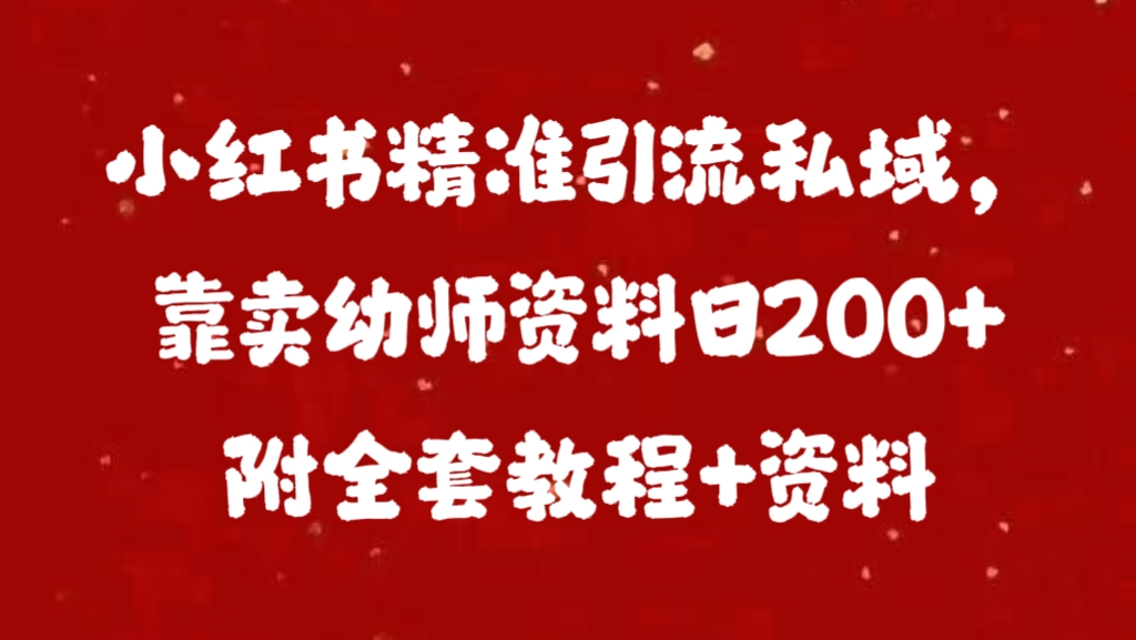 小红书精准引流私域，靠卖幼师资料日200+附全套资料-易创网