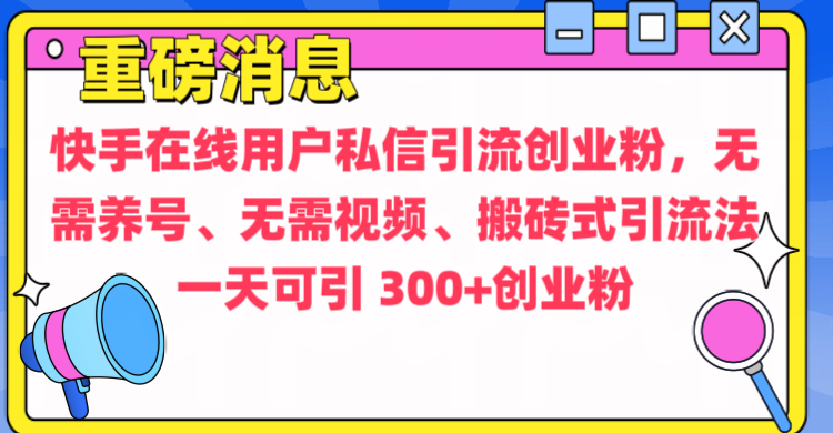 通过给快手在线用户私信引流创业粉，无需养号、无需视频、搬砖式引流法，一天可引300+创业粉-易创网