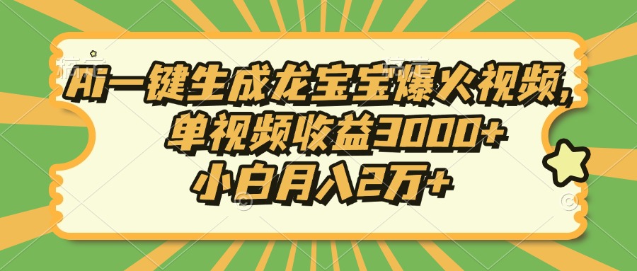 Ai一键生成龙宝宝爆火视频，小白月入2万+，单视频收益3000+-易创网