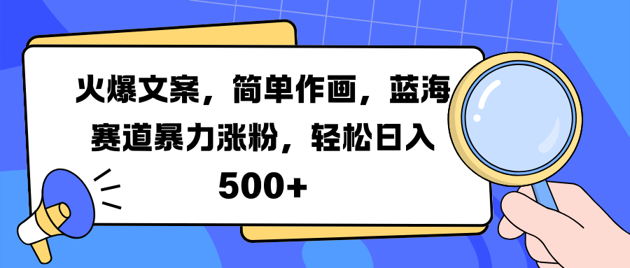 火爆文案，简单作画，蓝海赛道暴力涨粉，轻松日入 500+-易创网