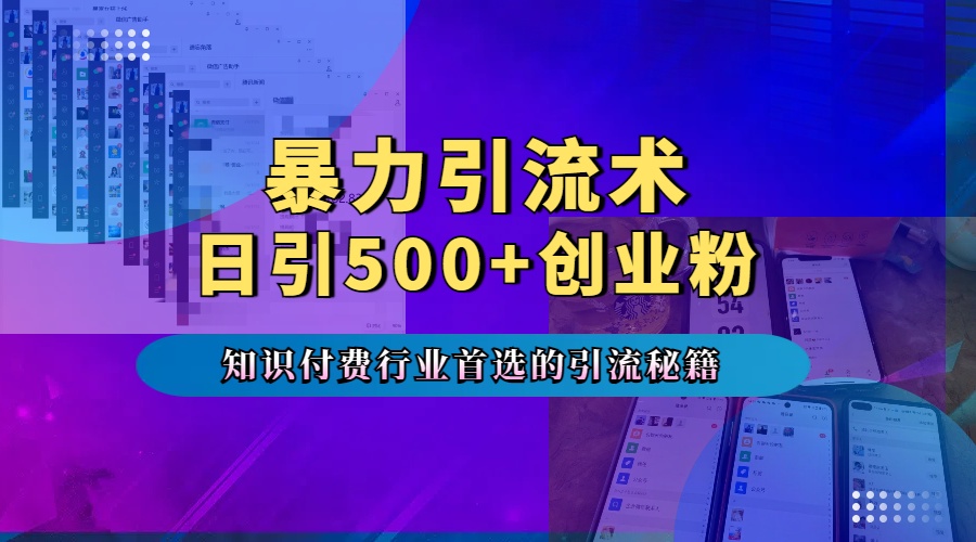 暴力引流术，专业知识付费行业首选的引流秘籍，一天暴流500+创业粉，五个手机流量接不完！-易创网