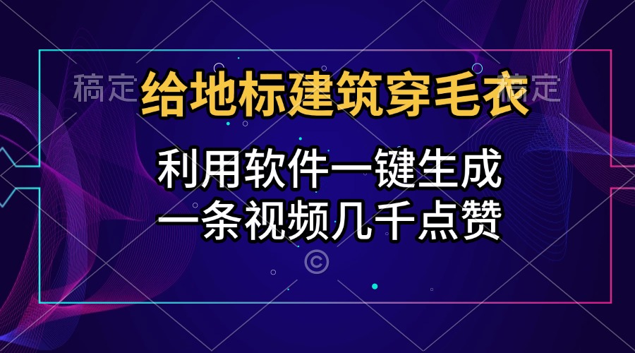 给地标建筑穿毛衣，利用软件一键生成，一条视频几千点赞，涨粉变现两不误-易创网