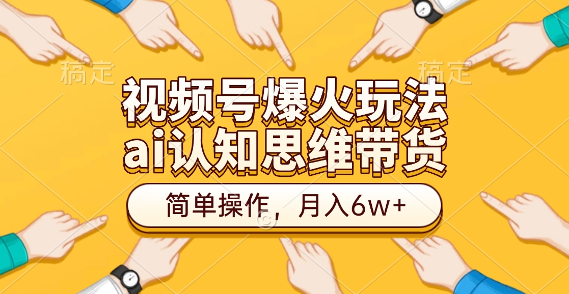 视频号爆火玩法，ai认知思维带货、简单操作，月入6w+-易创网