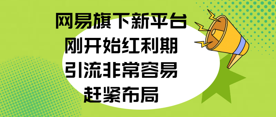 网易旗下新平台，刚开始红利期，引流非常容易，赶紧布局-易创网