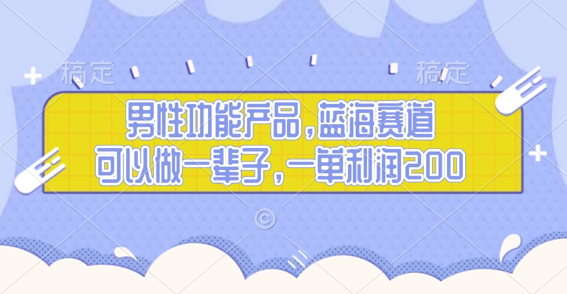 男性功能产品，蓝海赛道，可以做一辈子，一单利润200-易创网