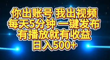 你出账号我出视频，每天5分钟，一键发布，有播放就有收益，日入500+-易创网