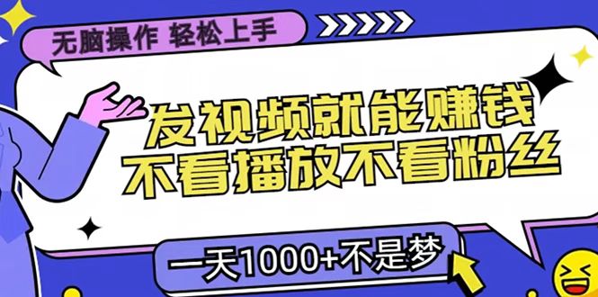 只要发视频就能赚钱？无脑操作，不看播放不看粉丝，小白轻松上手，一天1000+-易创网