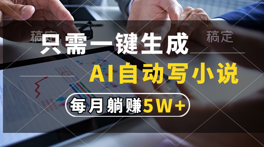 只需一键生成，AI自动写小说，每月躺赚5w+-易创网