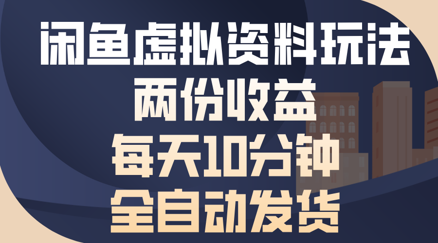 闲鱼虚拟资料玩法，两份收益，每天操作十分钟，全自动发货-易创网