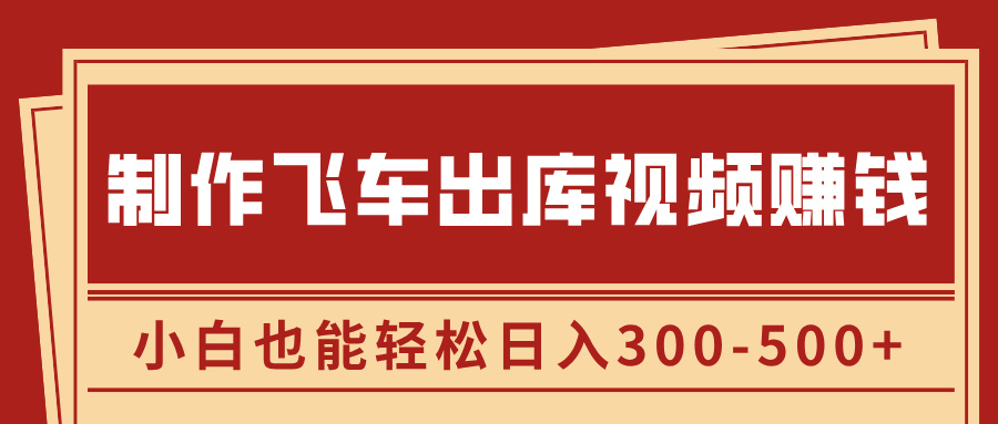 制作飞车出库视频赚钱，玩信息差一单赚50-80，小白也能轻松日入300-500+-易创网