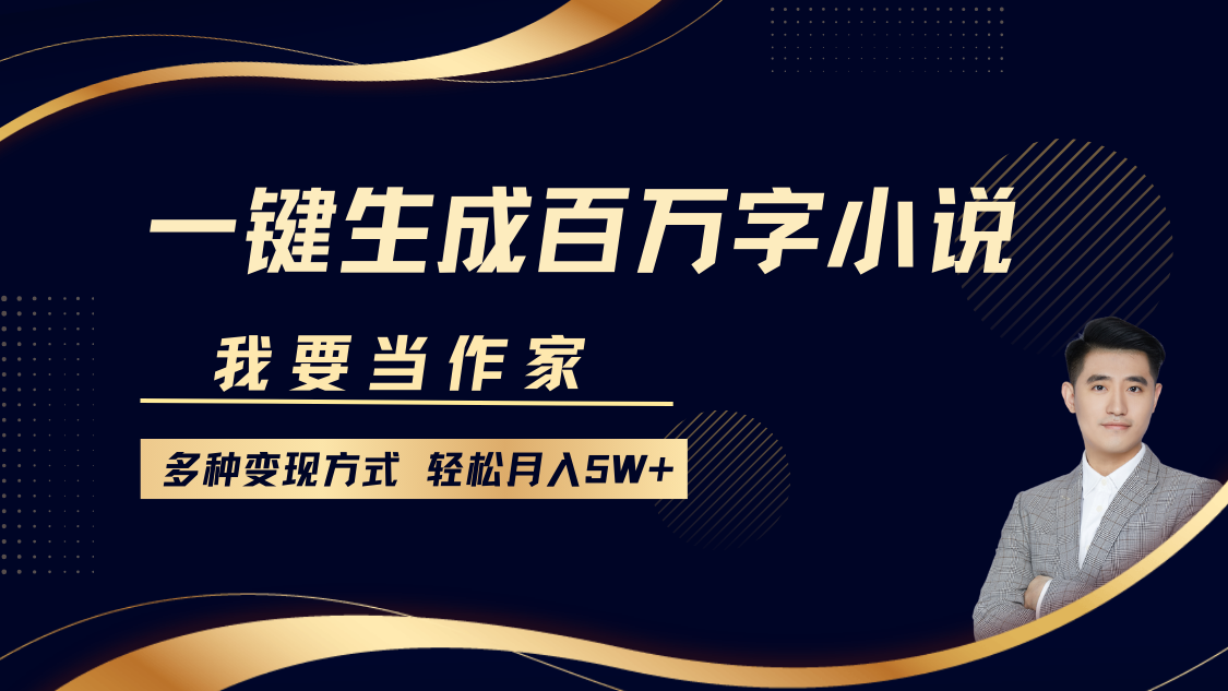 我要当作家，一键生成百万字小说，多种变现方式，轻松月入5W+-易创网