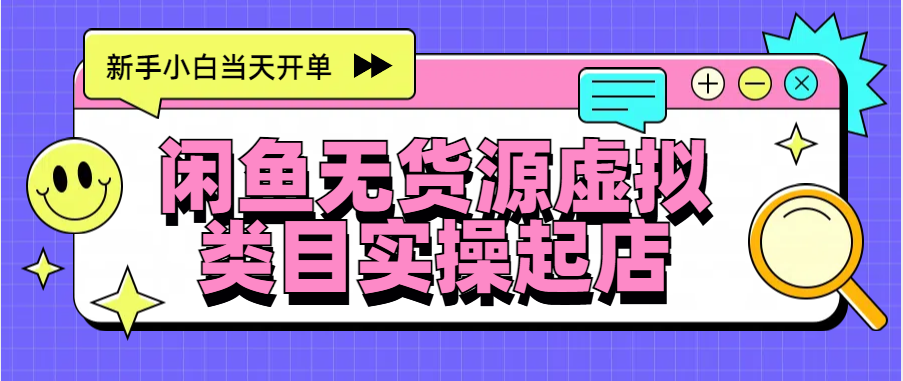 日入300+，闲鱼无货源电商起店实操，新手小白当天开单-易创网